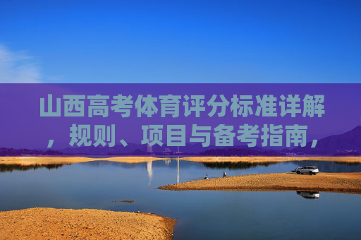 山西高考体育评分标准详解,规则、项目与备考指南,山西高考体育评分标准详解,规则、项目与备考指南 山西高考体育评分标准详解,规则、项目与备考指南,山西高考体育评分标准详解,规则、项目与备考指南
