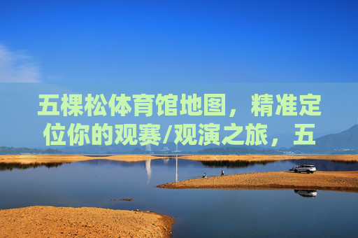 五棵松体育馆地图,精准定位你的观赛/观演之旅,五棵松体育馆地图,精准定位你的观赛观演之旅 五棵松体育馆地图,精准定位你的观赛/观演之旅,五棵松体育馆地图,精准定位你的观赛观演之旅