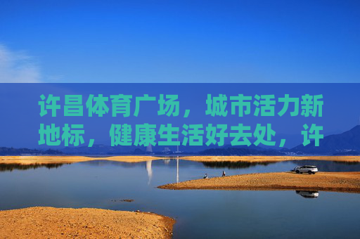 许昌体育广场,城市活力新地标,健康生活好去处,许昌体育广场,城市活力新地标,健康生活好去处 许昌体育广场,城市活力新地标,健康生活好去处,许昌体育广场,城市活力新地标,健康生活好去处