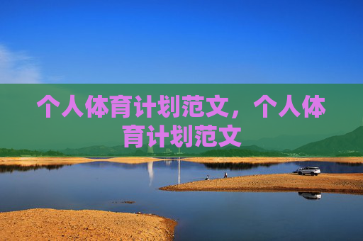 个人体育计划范文,个人体育计划范文 个人体育计划范文,个人体育计划范文