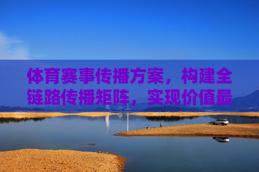 体育赛事传播方案,构建全链路传播矩阵,实现价值最大化 体育赛事传播方案,构建全链路传播矩阵,实现价值最大化