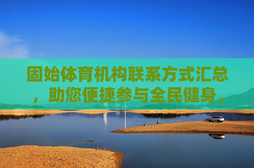 固始体育机构联系方式汇总，助您便捷参与全民健身，固始体育机构联系方式汇总 助您便捷参与全民健身