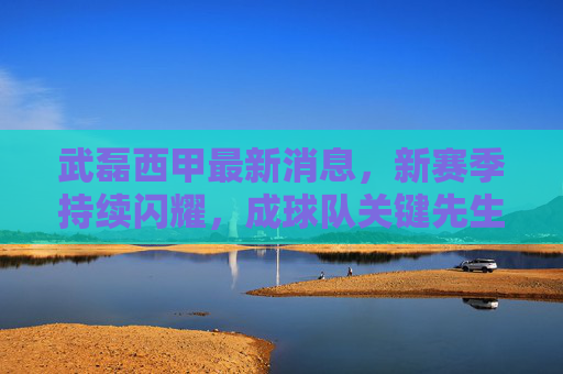 武磊西甲最新消息,新赛季持续闪耀,成球队关键先生,留洋故事再添新篇章,武磊西甲新赛季持续闪耀,关键先生留洋故事再添新章 武磊西甲最新消息,新赛季持续闪耀,成球队关键先生,留洋故事再添新篇章,武磊西甲新赛季持续闪耀,关键先生留洋故事再添新章