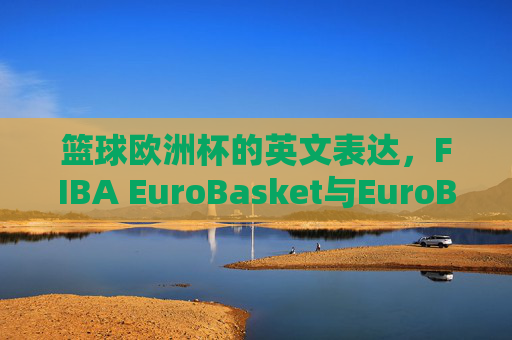篮球欧洲杯的英文表达,FIBA EuroBasket与EuroBasket的区别,篮球欧洲杯英文表达,FIBA EuroBasket与EuroBasket的区别 篮球欧洲杯的英文表达,FIBA EuroBasket与EuroBasket的区别,篮球欧洲杯英文表达,FIBA EuroBasket与EuroBasket的区别