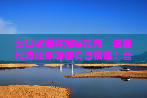 营山欧洲杯观赛指南,这些地方让你嗨翻夏日夜晚!营山欧洲杯观赛指南,夏日夜晚嗨翻去处! 营山欧洲杯观赛指南,这些地方让你嗨翻夏日夜晚!营山欧洲杯观赛指南,夏日夜晚嗨翻去处!