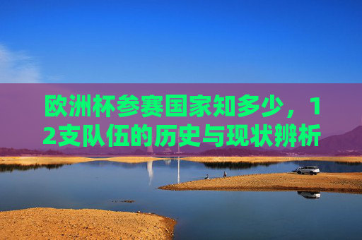 欧洲杯参赛国家知多少,12支队伍的历史与现状辨析 欧洲杯参赛国家知多少,12支队伍的历史与现状辨析
