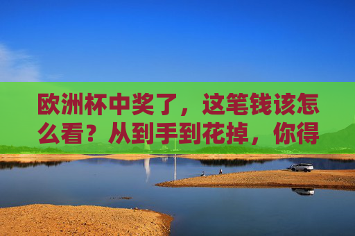 欧洲杯中奖了，这笔钱该怎么看？从到手到花掉，你得知道的那些事