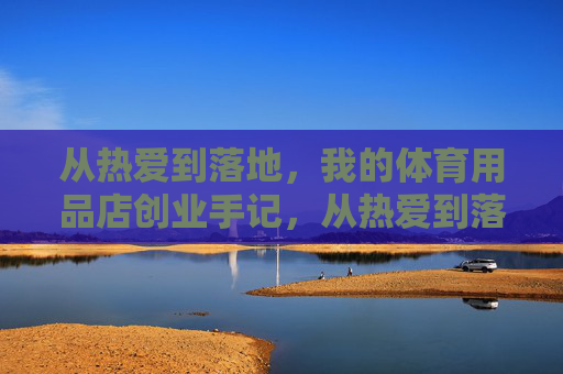 从热爱到落地，我的体育用品店创业手记，从热爱到落地，我的体育用品店创业手记