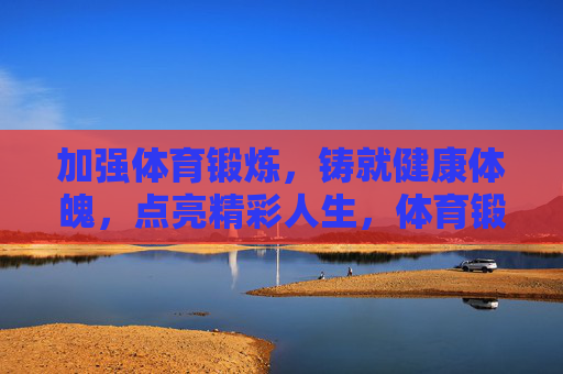 加强体育锻炼,铸就健康体魄,点亮精彩人生,体育锻炼铸就健康精彩人生 加强体育锻炼,铸就健康体魄,点亮精彩人生,体育锻炼铸就健康精彩人生