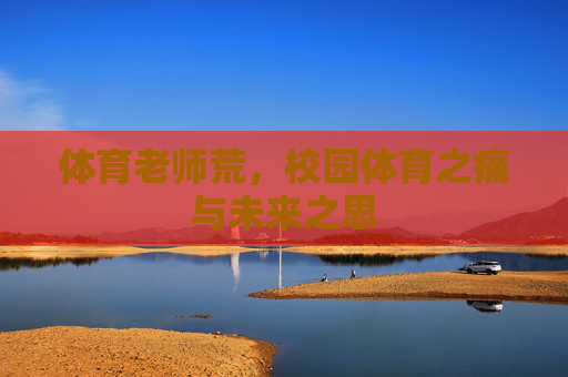 体育老师荒，校园体育之痛与未来之思