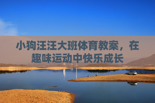 小狗汪汪大班体育教案，在趣味运动中快乐成长