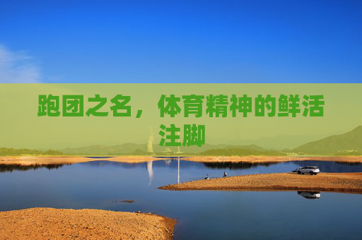 跑团之名,体育精神的鲜活注脚 跑团之名,体育精神的鲜活注脚