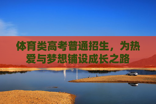 体育类高考普通招生，为热爱与梦想铺设成长之路