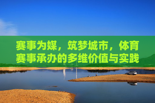 赛事为媒，筑梦城市，体育赛事承办的多维价值与实践路径