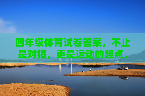 四年级体育试卷答案,不止是对错,更是运动的起点,四年级体育试卷答案,不止对错,更是运动起点 四年级体育试卷答案,不止是对错,更是运动的起点,四年级体育试卷答案,不止对错,更是运动起点