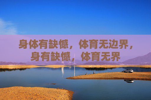 身体有缺憾，体育无边界，身有缺憾，体育无界