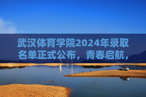 武汉体育学院2024年录取名单正式公布,青春启航,逐梦体院,武汉体育学院2024年录取名单公布,青春启航,逐梦体院 武汉体育学院2024年录取名单正式公布,青春启航,逐梦体院,武汉体育学院2024年录取名单公布,青春启航,逐梦体院