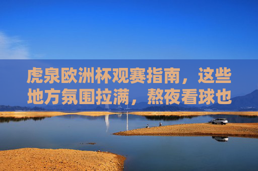 虎泉欧洲杯观赛指南，这些地方氛围拉满，熬夜看球也值！
