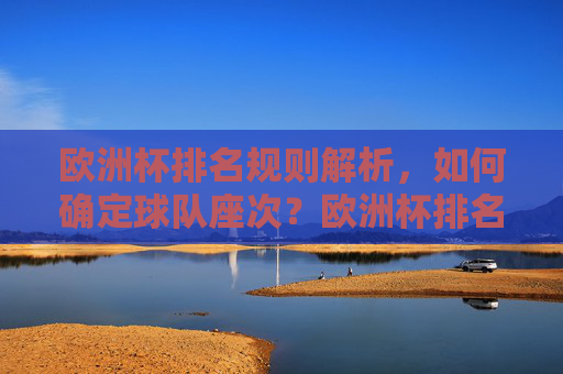 欧洲杯排名规则解析，如何确定球队座次？欧洲杯排名规则解析，如何确定球队座次？