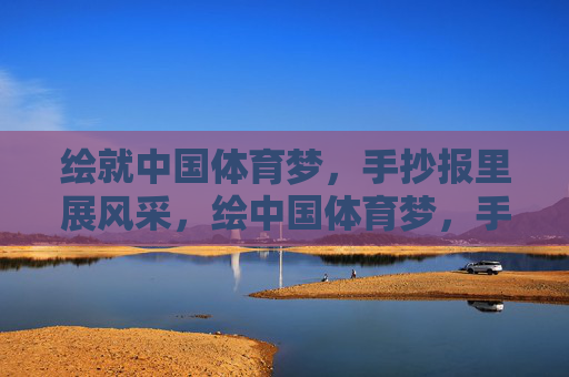 绘就中国体育梦，手抄报里展风采，绘中国体育梦，手抄报展风采