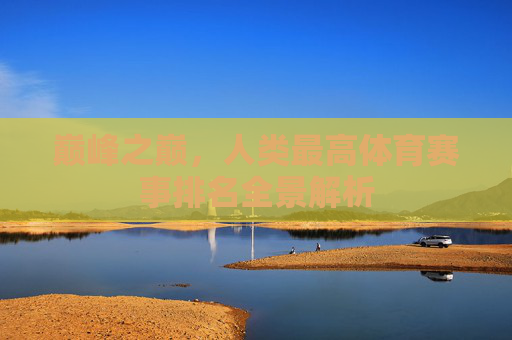 巅峰之巅，人类最高体育赛事排名全景解析