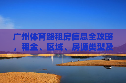 广州体育路租房信息全攻略,租金、区域、房源类型及实用建议,广州体育路租房全攻略,租金、区域、房源类型及实用建议 广州体育路租房信息全攻略,租金、区域、房源类型及实用建议,广州体育路租房全攻略,租金、区域、房源类型及实用建议
