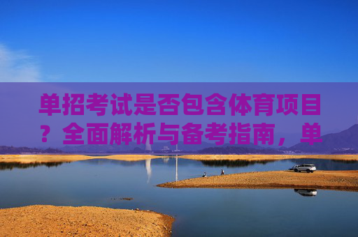 单招考试是否包含体育项目？全面解析与备考指南，单招考试体育项目解析与备考指南