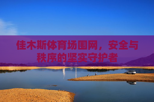 佳木斯体育场围网，安全与秩序的坚实守护者