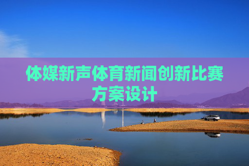 体媒新声体育新闻创新比赛方案设计 体媒新声体育新闻创新比赛方案设计