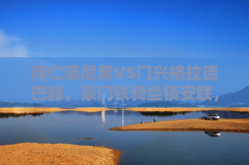 拜仁慕尼黑VS门兴格拉德巴赫，豪门铁骑坐镇安联，争冠路上迎战黑马挑战者，豪门铁骑坐镇安联，拜仁争冠迎战门兴黑马