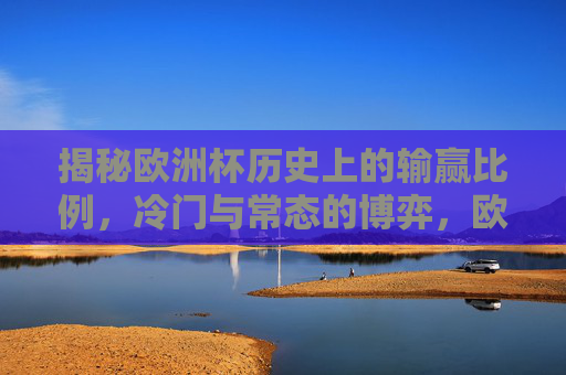 揭秘欧洲杯历史上的输赢比例，冷门与常态的博弈，欧洲杯输赢比例揭秘，冷门与常态的博弈