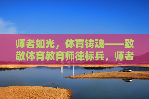 师者如光,体育铸魂——致敬体育教育师德标兵,师者如光,体育铸魂——致敬体育教育师德标兵 师者如光,体育铸魂——致敬体育教育师德标兵,师者如光,体育铸魂——致敬体育教育师德标兵