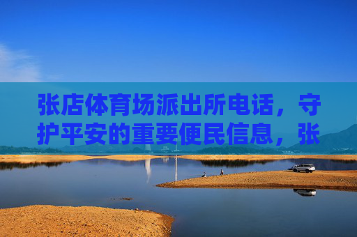 张店体育场派出所电话,守护平安的重要便民信息,张店体育场派出所电话,守护平安的便民热线 张店体育场派出所电话,守护平安的重要便民信息,张店体育场派出所电话,守护平安的便民热线