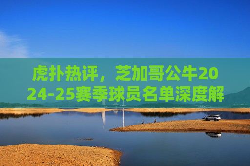 虎扑热评,芝加哥公牛2024-25赛季球员名单深度解析,锋线潜力能否撑起重建希望?芝加哥公牛2024-25锋线潜力解析,重建希望几何? 虎扑热评,芝加哥公牛2024-25赛季球员名单深度解析,锋线潜力能否撑起重建希望?芝加哥公牛2024-25锋线潜力解析,重建希望几何?