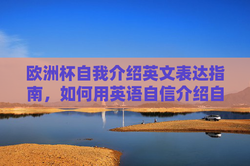 欧洲杯自我介绍英文表达指南,如何用英语自信介绍自己与欧洲杯,欧洲杯英文自我介绍指南,自信表达你的足球热情 欧洲杯自我介绍英文表达指南,如何用英语自信介绍自己与欧洲杯,欧洲杯英文自我介绍指南,自信表达你的足球热情