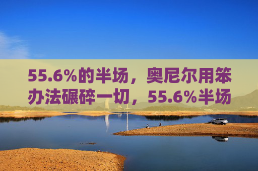 55.6%的半场,奥尼尔用笨办法碾碎一切,55.6%半场!奥尼尔笨办法碾碎一切 55.6%的半场,奥尼尔用笨办法碾碎一切,55.6%半场!奥尼尔笨办法碾碎一切