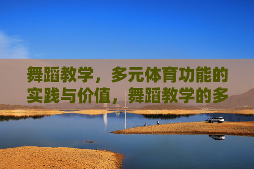 舞蹈教学,多元体育功能的实践与价值,舞蹈教学的多元体育功能,实践与价值 舞蹈教学,多元体育功能的实践与价值,舞蹈教学的多元体育功能,实践与价值