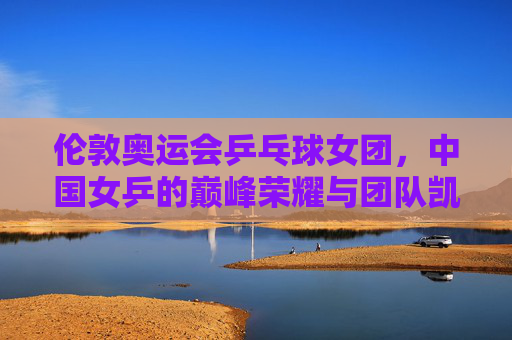 伦敦奥运会乒乓球女团,中国女乒的巅峰荣耀与团队凯歌,伦敦奥运女团,中国女乒的巅峰荣耀凯歌 伦敦奥运会乒乓球女团,中国女乒的巅峰荣耀与团队凯歌,伦敦奥运女团,中国女乒的巅峰荣耀凯歌