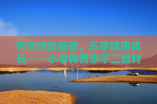 夯实运动基础，乐享健康成长——小学体育水平二教材探析，夯实运动基础，乐享健康成长——小学体育水平二教材探析