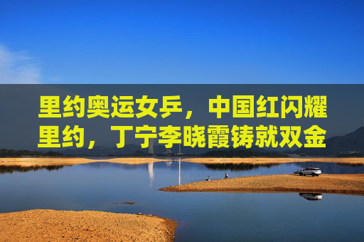 里约奥运女乒,中国红闪耀里约,丁宁李晓霞铸就双金传奇,里约奥运女乒中国红闪耀,丁宁李晓霞铸就双金传奇 里约奥运女乒,中国红闪耀里约,丁宁李晓霞铸就双金传奇,里约奥运女乒中国红闪耀,丁宁李晓霞铸就双金传奇