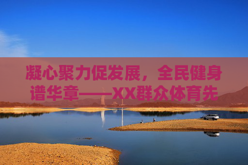 凝心聚力促发展，全民健身谱华章——XX群众体育先进单位事迹纪实，凝心聚力全民健身谱华章——XX群众体育先进单位事迹纪实