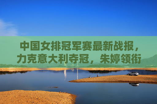 中国女排冠军赛最新战报，力克意大利夺冠，朱婷领衔展现冠军底蕴，中国女排冠军赛力克意大利夺冠