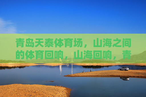 青岛天泰体育场，山海之间的体育回响，山海回响，青岛天泰体育场