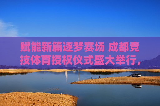 赋能新篇逐梦赛场 成都竞技体育授权仪式盛大举行,赋能新篇逐梦赛场 成都竞技体育授权仪式盛大举行 赋能新篇逐梦赛场 成都竞技体育授权仪式盛大举行,赋能新篇逐梦赛场 成都竞技体育授权仪式盛大举行