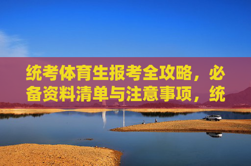 统考体育生报考全攻略,必备资料清单与注意事项,统考体育生报考全攻略,必备资料清单与注意事项 统考体育生报考全攻略,必备资料清单与注意事项,统考体育生报考全攻略,必备资料清单与注意事项
