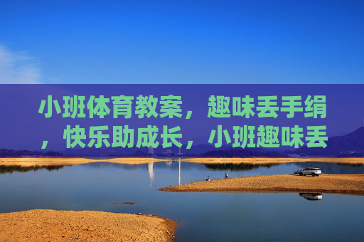 小班体育教案,趣味丢手绢,快乐助成长,小班趣味丢手绢,快乐助成长 小班体育教案,趣味丢手绢,快乐助成长,小班趣味丢手绢,快乐助成长
