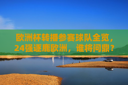 欧洲杯转播参赛球队全览，24强逐鹿欧洲，谁将问鼎？欧洲杯24强逐鹿欧洲，谁将问鼎？