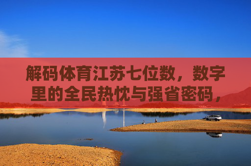 解码体育江苏七位数,数字里的全民热忱与强省密码,江苏体育七位数,全民热忱铸就强省密码 解码体育江苏七位数,数字里的全民热忱与强省密码,江苏体育七位数,全民热忱铸就强省密码