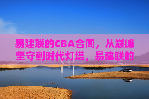 易建联的CBA合同,从巅峰坚守到时代灯塔,易建联的CBA合同,从巅峰坚守到时代灯塔 易建联的CBA合同,从巅峰坚守到时代灯塔,易建联的CBA合同,从巅峰坚守到时代灯塔