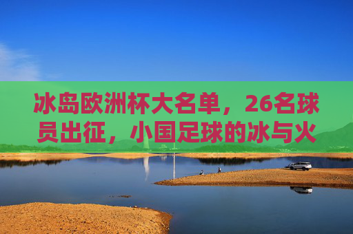 冰岛欧洲杯大名单,26名球员出征,小国足球的冰与火之歌,冰岛欧洲杯26人名单,小国足球的冰与火之歌 冰岛欧洲杯大名单,26名球员出征,小国足球的冰与火之歌,冰岛欧洲杯26人名单,小国足球的冰与火之歌
